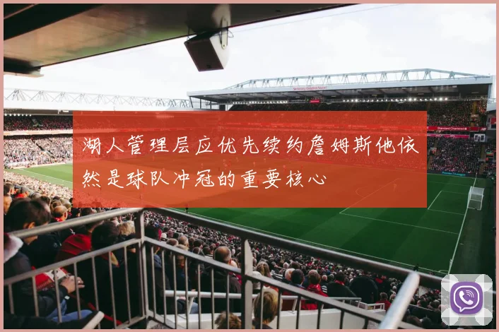 湖人管理层应优先续约詹姆斯他依然是球队冲冠的重要核心