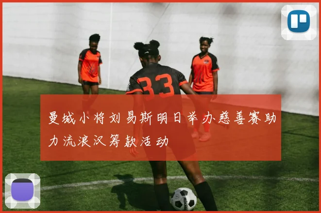 曼城小将刘易斯明日举办慈善赛助力流浪汉筹款活动