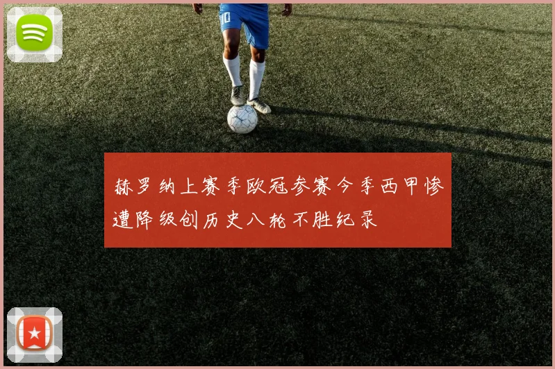赫罗纳上赛季欧冠参赛今季西甲惨遭降级创历史八轮不胜纪录