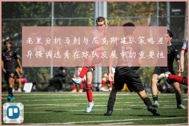 老里分析马刺与尼克斯建队策略差异强调选秀在球队发展中的重要性