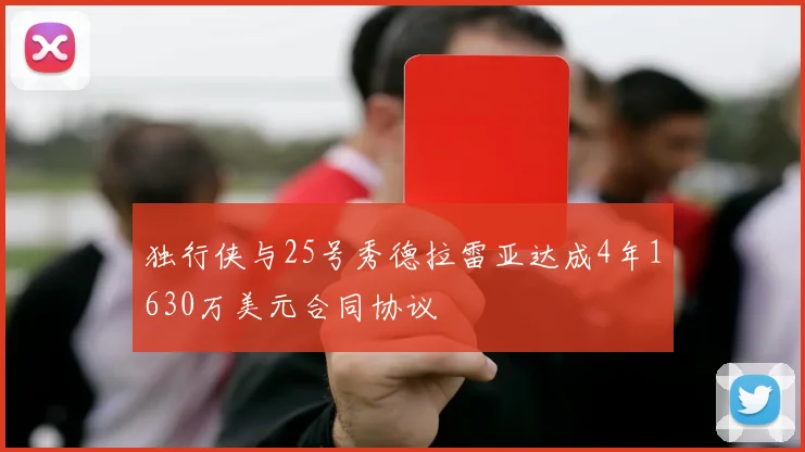 独行侠与25号秀德拉雷亚达成4年1630万美元合同协议