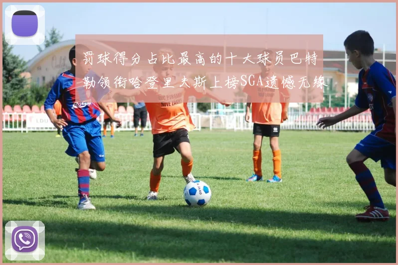 罚球得分占比最高的十大球员巴特勒领衔哈登里夫斯上榜SGA遗憾无缘