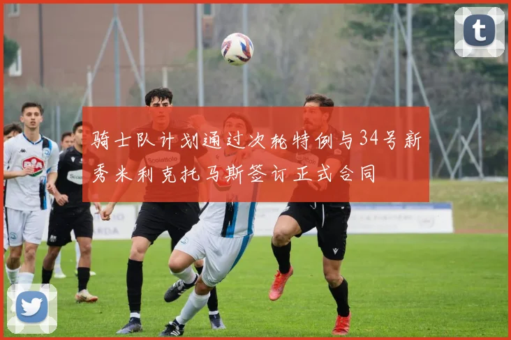 骑士队计划通过次轮特例与34号新秀米利克托马斯签订正式合同