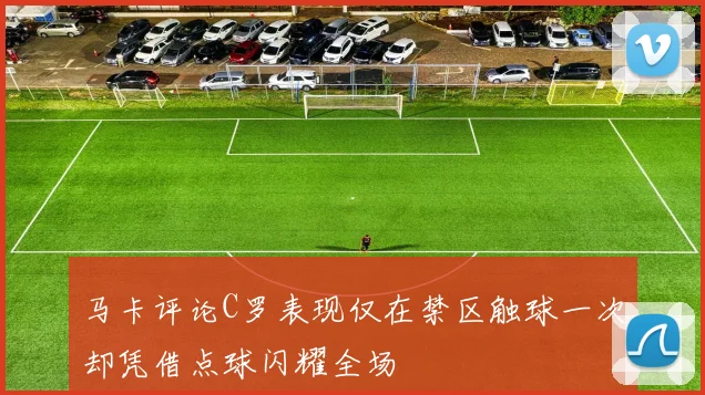 马卡评论C罗表现仅在禁区触球一次却凭借点球闪耀全场