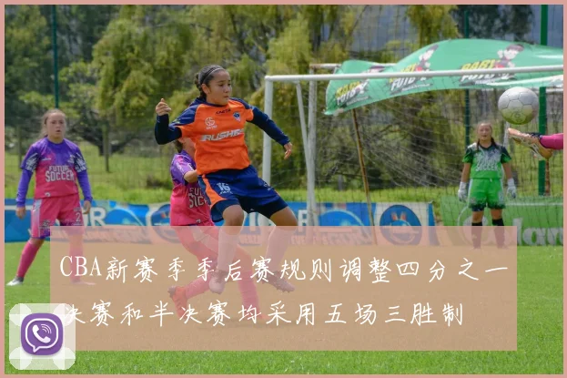 CBA新赛季季后赛规则调整四分之一决赛和半决赛均采用五场三胜制