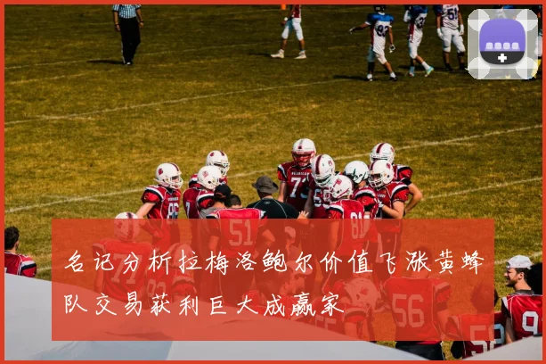 名记分析拉梅洛鲍尔价值飞涨黄蜂队交易获利巨大成赢家