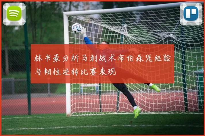 林书豪分析马刺战术布伦森凭经验与韧性逆转比赛表现